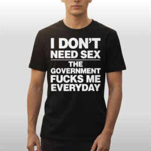 I-Dont-Need-Sex-The-Government-Fucks-Me-Everyday-Shir I Don't Need Sex The Government Fucks Me Everyday Shirt