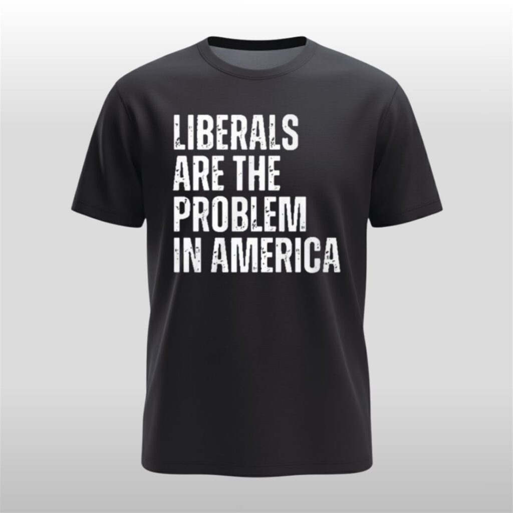 Liberals Are The Problem In America Shirt