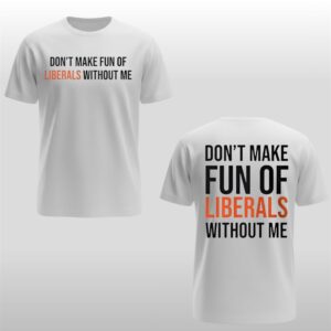 Don't Make Fun Of Liberals Without Me T-shirt