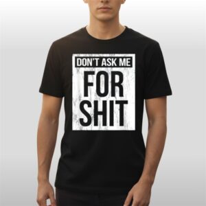 Don't Ask Me For Shit Shirt