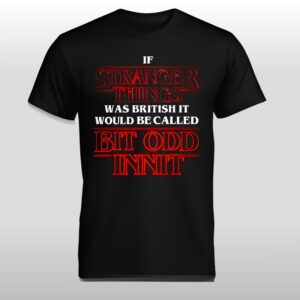 If Stranger Things Was British It Would Be Called Bit Odd Innit Shirt