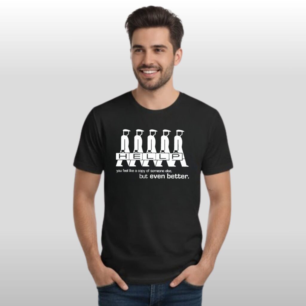 The Hellp You Feel Like a Copy Of Someone Else But Even Better Shirt