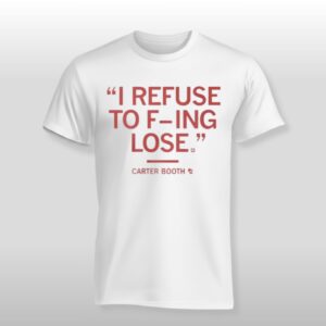I Refuse To Fucking Lose Carter Booth Shirt