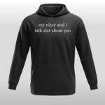 My Niece And I Talk Shit About You Hoodie