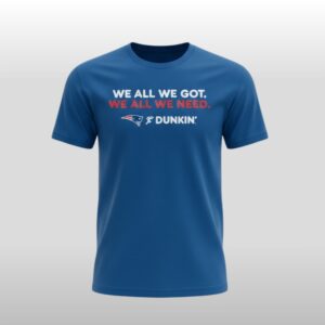 We All We Got We All We Need Patriots Dunkin Shirt