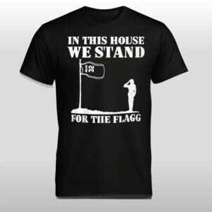 In This House We Stand For The Flag Shirt