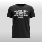 I'm Just Here To Watch New England Lose Shirt