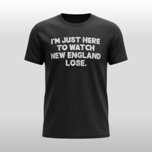 I'm Just Here To Watch New England Lose Shirt