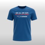 We All We Got We All We Need Patriots Dunkin Shirt