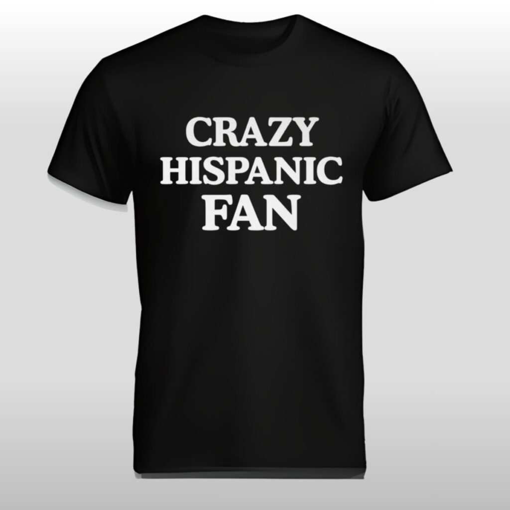 Jared Weiss Crazy Hispanic Fan Shirt 7 Jared Weiss Crazy Hispanic Fan Shirt 2