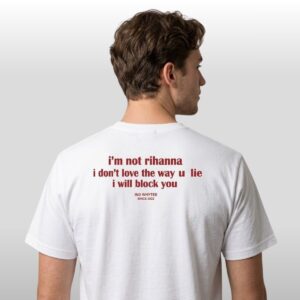Im Not Rihanna I Dont Love The Way U Lie I Will Block You Shirt 2