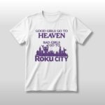 Good Girls Go To Heaven Bad Girls Go To Roku City Shirt