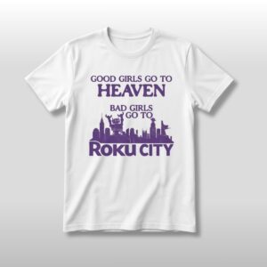 Good Girls Go To Heaven Bad Girls Go To Roku City Shirt 3