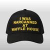 I Was Narcanned At Waffle House Hat 3 I Was Narcanned At Waffle House Hat