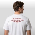 I'm Not Rihanna I Don't Love The Way U Lie I Will Block You Shirt