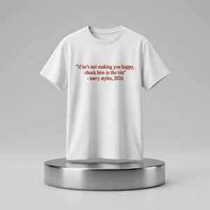 Harry Styles If Hes Not Making You Happy Chuck Him In The Bin Shirt 2