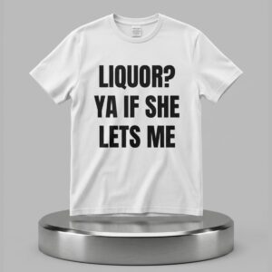 Liquor Ya If She Lets Me Shirt 2