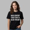Data Center I Hardly Know Er Also I'm Gay Shirt 3 Data Center I Hardly Know Er Also Im Gay Shirt