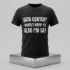 Data Center I Hardly Know Er Also Im Gay Shirt 2