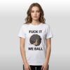Fuck It We Ball Shirt