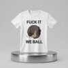 Fuck It We Ball Shirt 2