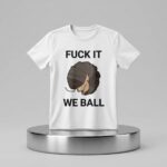 Fuck It We Ball Shirt