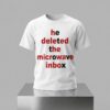 He Deleted The Microwave Inbox Shirt 7 He Deleted The Microwave Inbox Shirt 2