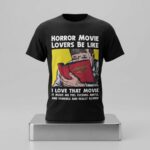 Horror Movie Lovers Be Like I Love That Movie It Made Me Feel Fucking Awful And Horrible And Really Scared Shirt