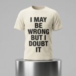 I May Be Wrong But I Doubt It Shirt