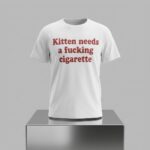 Kitten Needs A Fucking Cigarette Shirt