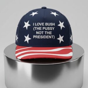 I Love Bush The Pussy Not The President Hat 2