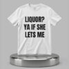 Liquor Ya If She Lets Me Shirt 5 Liquor Ya If She Lets Me Shirt 2