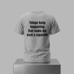 Things Keep Happening That Make Me Want A Cigarette Shirt