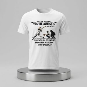 It’s Always You’re Autistic And Never Thank You For Telling Me Everything Shirt (2)