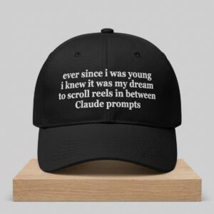 Ever Since I Was Young I Knew It Was My Dream To Scroll Reels In Between Claude Prompts Hat 2