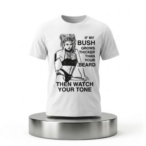 If My Bush Grows Thicker Than Your Beard Then Watch Your Tone Shirt 2