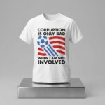 Corruption Is Only Bad When I Am Not Involved Shirt