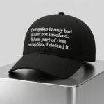 Corruption is Only Bad If I Am Not Involved If I Am Part of That Corruption I Defend It Hat