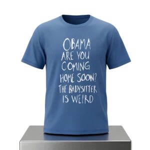Obama Are You Coming Home Soon The Babysitter Is Weird Shirt