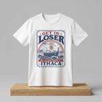 Get in Loser We're Returning to Ithaca Shirt