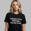 I Always Arrive Little Late Like The Truth Shirt 3 I Always Arrive Little Late Like The Truth Shirt
