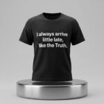 I Always Arrive Little Late Like The Truth Shirt
