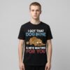 I Got A Dog In Me & He's Waiting For You Shirt 3 I Got A Dog In Me Hes Waiting For You Shirt