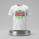 I Got My Prostate Examined On Epstein Island Shirt