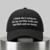 I Think She's Using Me For My Terrible Looks And Bad Dick And No Money Hat 4 I Think Shes Using Me For My Terrible Looks And Bad Dick And No Money Hat 2