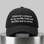 I Think She's Using Me For My Terrible Looks And Bad Dick And No Money Hat