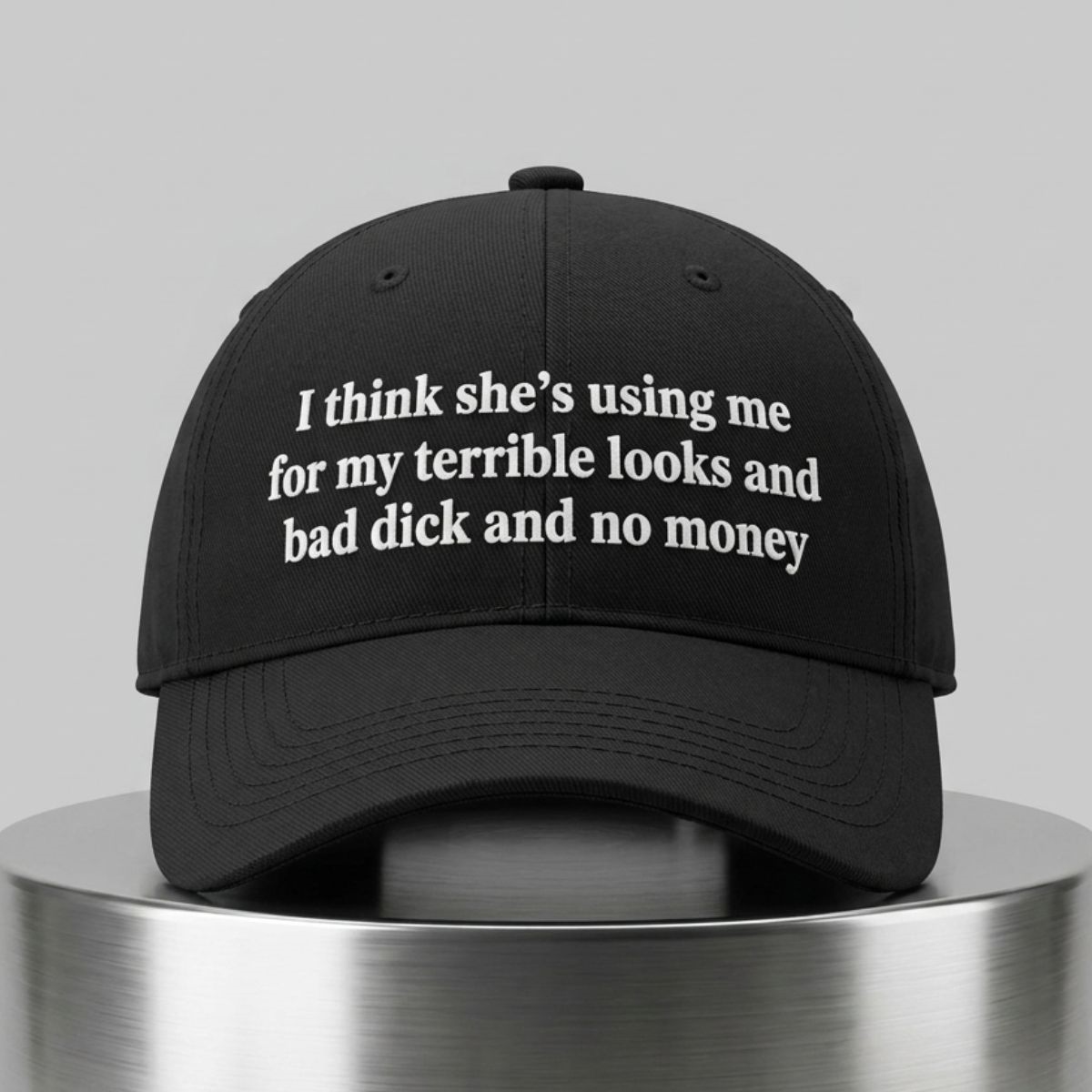 I Think She's Using Me For My Terrible Looks And Bad Dick And No Money Hat 1 I Think Shes Using Me For My Terrible Looks And Bad Dick And No Money Hat 2
