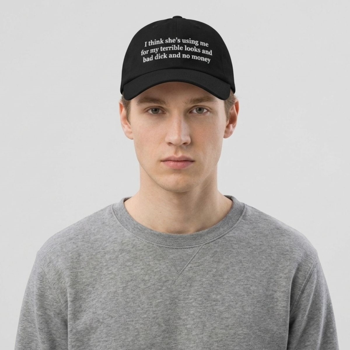 I Think Shes Using Me For My Terrible Looks And Bad Dick And No Money Hat I Think Shes Using Me For My Terrible Looks And Bad Dick And No Money Hat