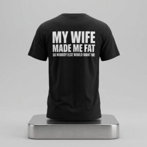 My Wife Made Me Fat So Nobody Else Would Want Me Shirt 2
