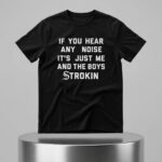 If You Hear Any Noise It's Just Me and the Boys Strokin White Sox Shirt